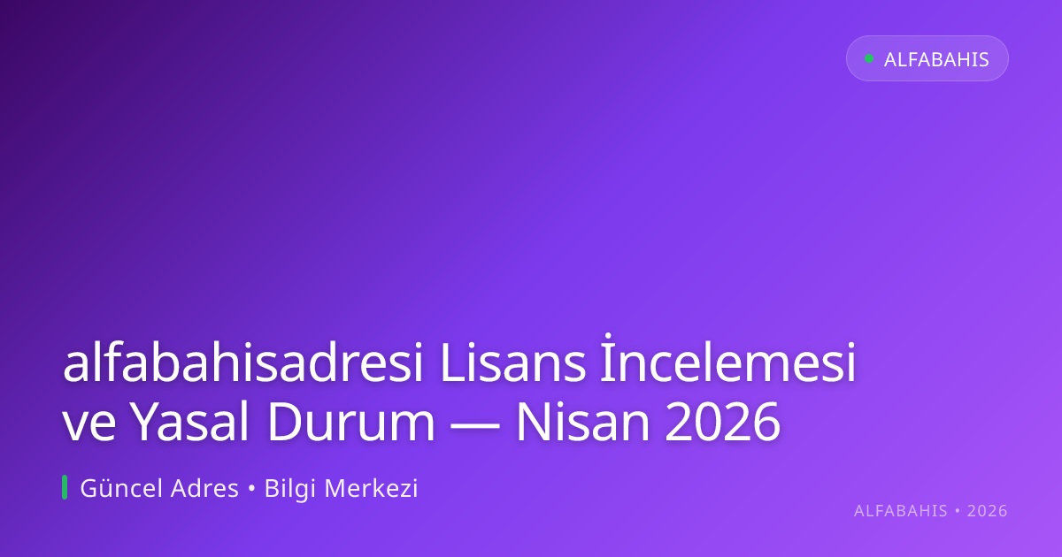 alfabahisadresi Lisans İncelemesi ve Yasal Durum - alfabahis rehber görseli