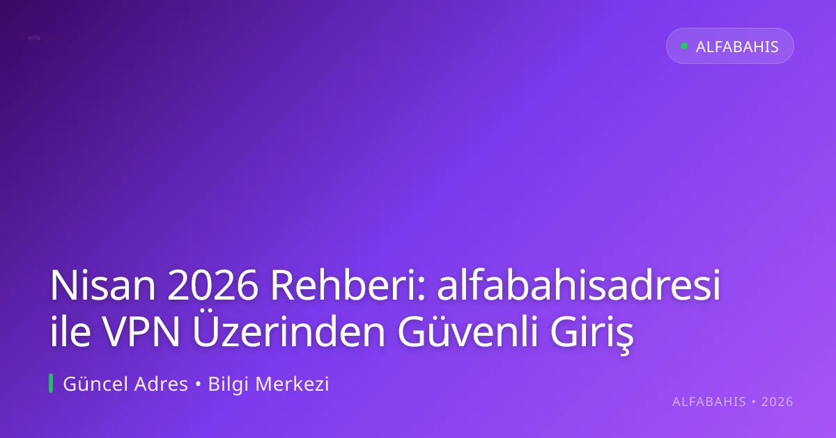 Nisan 2026 Rehberi: alfabahisadresi ile VPN Üzerinden Güvenli Giriş - alfabahis rehber görseli