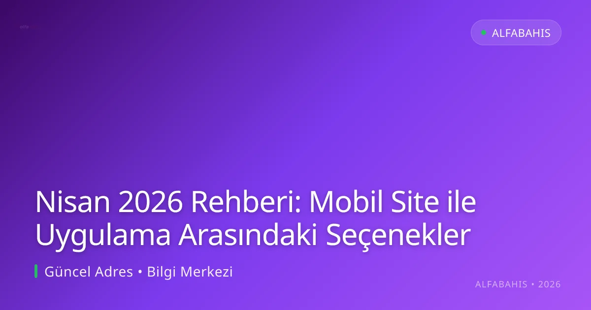 Nisan 2026 Rehberi: Mobil Site ile Uygulama Arasındaki Seçenekler - alfabahis rehber görseli